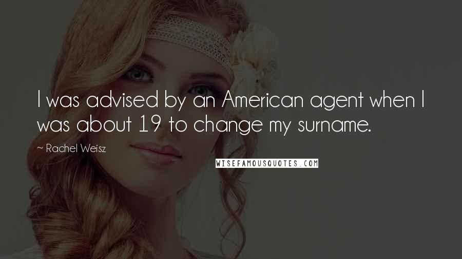 Rachel Weisz Quotes: I was advised by an American agent when I was about 19 to change my surname.