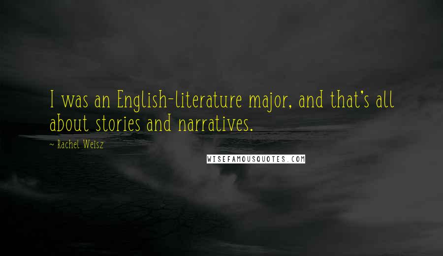 Rachel Weisz Quotes: I was an English-literature major, and that's all about stories and narratives.