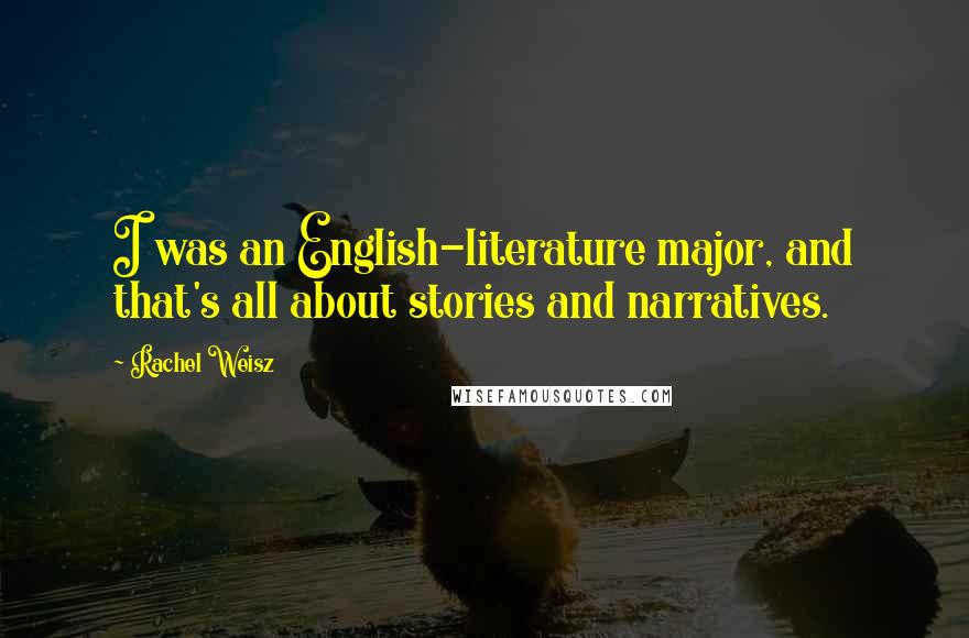 Rachel Weisz Quotes: I was an English-literature major, and that's all about stories and narratives.