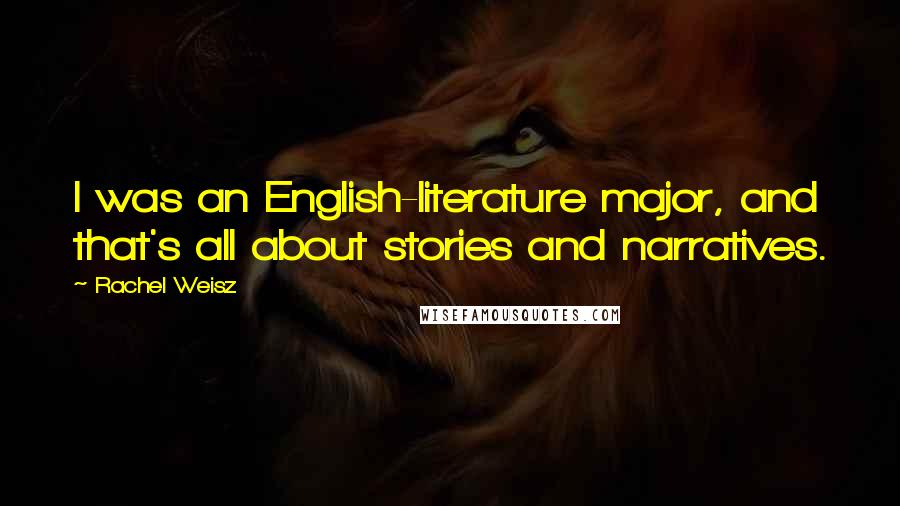 Rachel Weisz Quotes: I was an English-literature major, and that's all about stories and narratives.