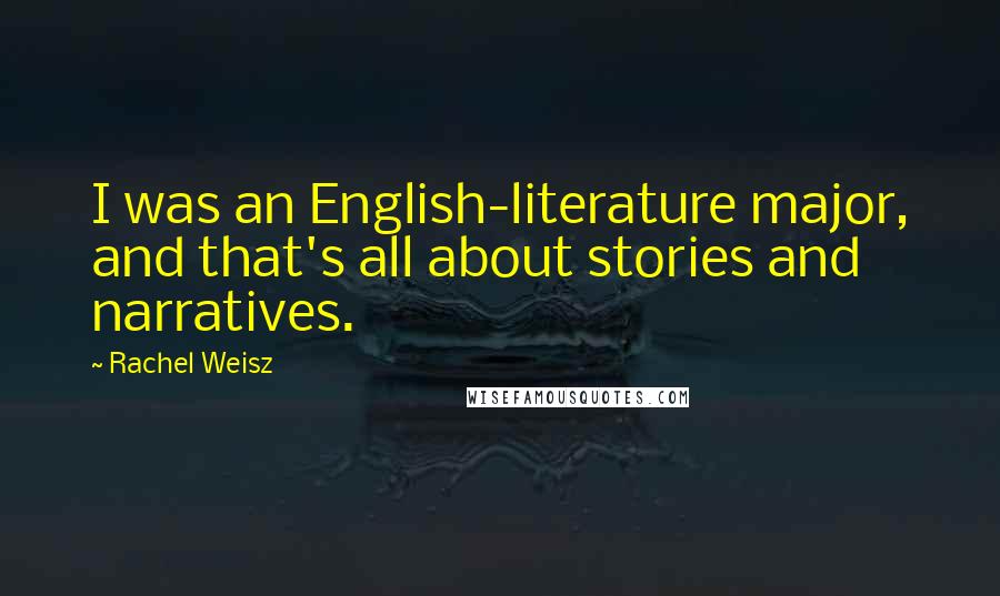 Rachel Weisz Quotes: I was an English-literature major, and that's all about stories and narratives.