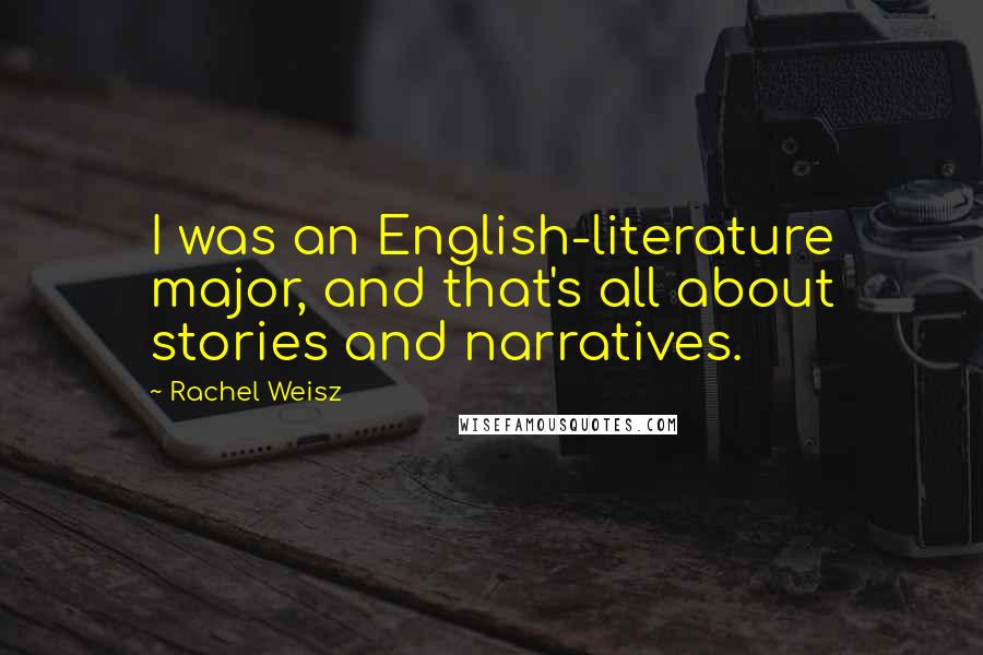 Rachel Weisz Quotes: I was an English-literature major, and that's all about stories and narratives.