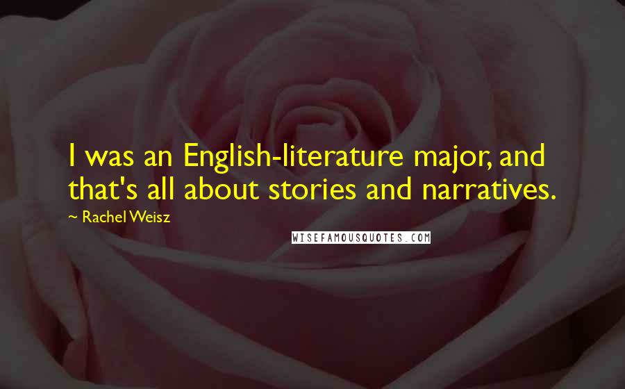 Rachel Weisz Quotes: I was an English-literature major, and that's all about stories and narratives.