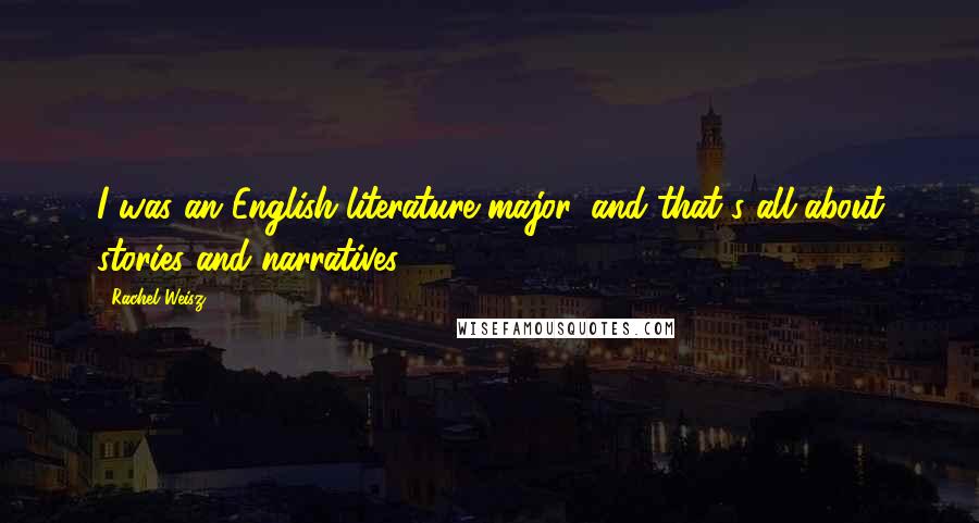 Rachel Weisz Quotes: I was an English-literature major, and that's all about stories and narratives.