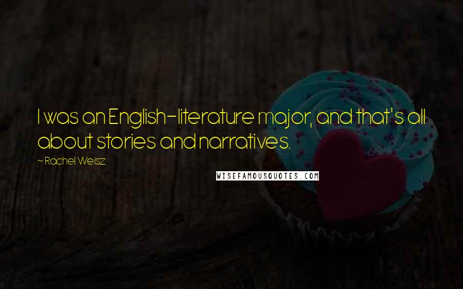 Rachel Weisz Quotes: I was an English-literature major, and that's all about stories and narratives.
