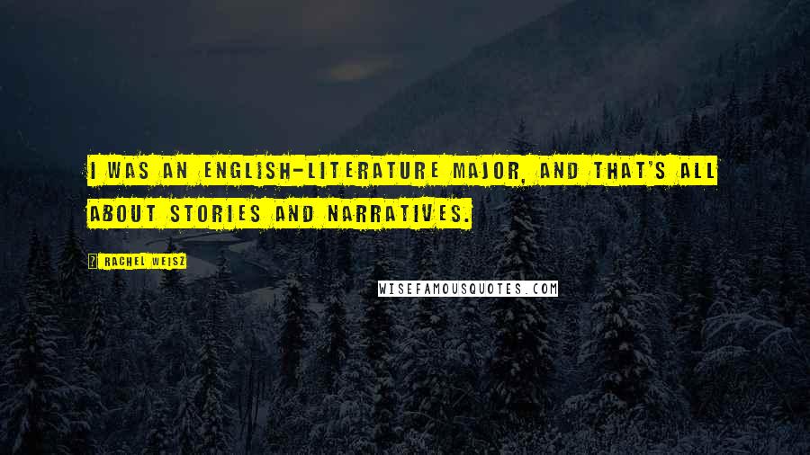 Rachel Weisz Quotes: I was an English-literature major, and that's all about stories and narratives.
