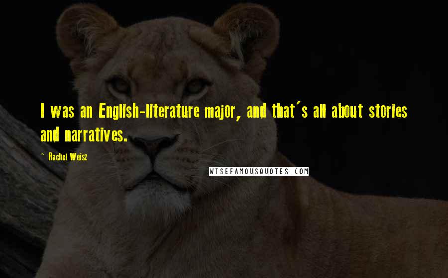 Rachel Weisz Quotes: I was an English-literature major, and that's all about stories and narratives.