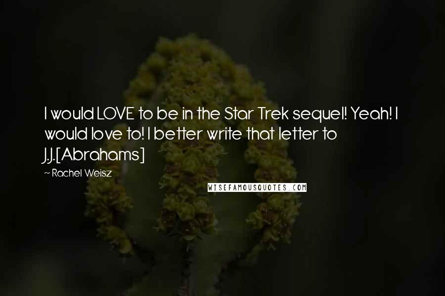 Rachel Weisz Quotes: I would LOVE to be in the Star Trek sequel! Yeah! I would love to! I better write that letter to J.J.[Abrahams]