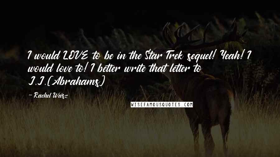 Rachel Weisz Quotes: I would LOVE to be in the Star Trek sequel! Yeah! I would love to! I better write that letter to J.J.[Abrahams]