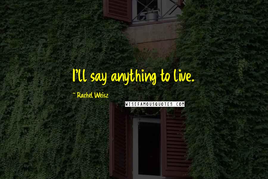 Rachel Weisz Quotes: I'll say anything to live.