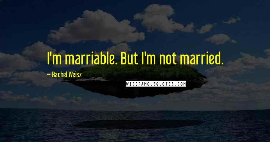 Rachel Weisz Quotes: I'm marriable. But I'm not married.