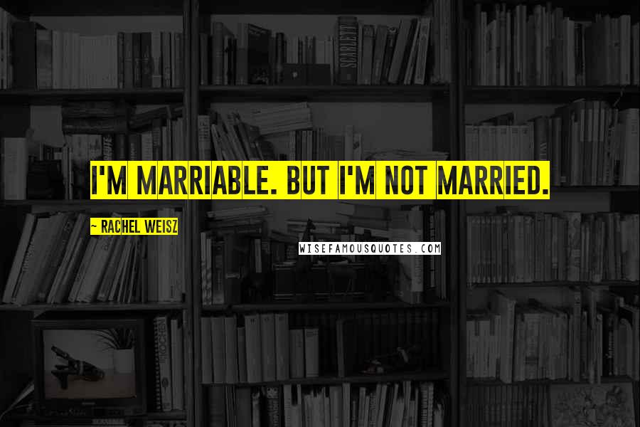 Rachel Weisz Quotes: I'm marriable. But I'm not married.
