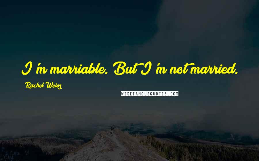 Rachel Weisz Quotes: I'm marriable. But I'm not married.