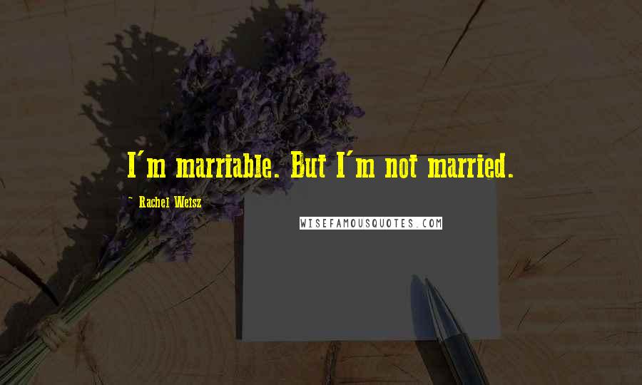 Rachel Weisz Quotes: I'm marriable. But I'm not married.