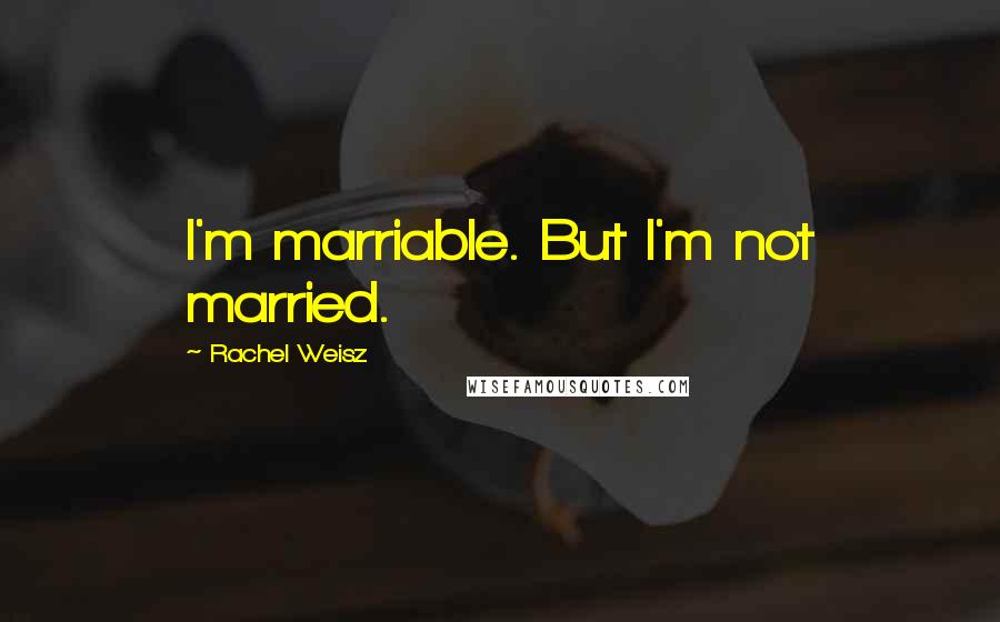 Rachel Weisz Quotes: I'm marriable. But I'm not married.