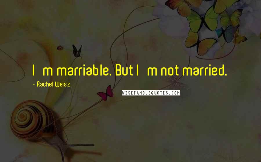 Rachel Weisz Quotes: I'm marriable. But I'm not married.
