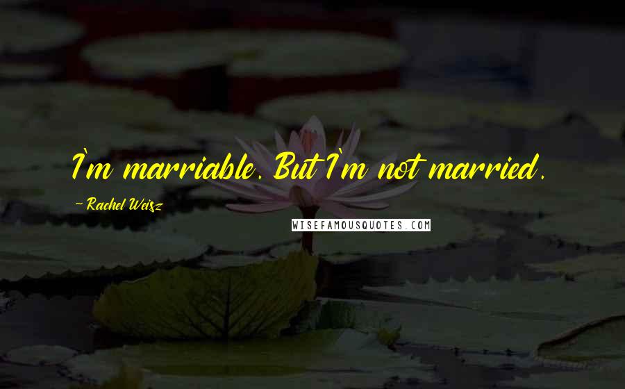 Rachel Weisz Quotes: I'm marriable. But I'm not married.