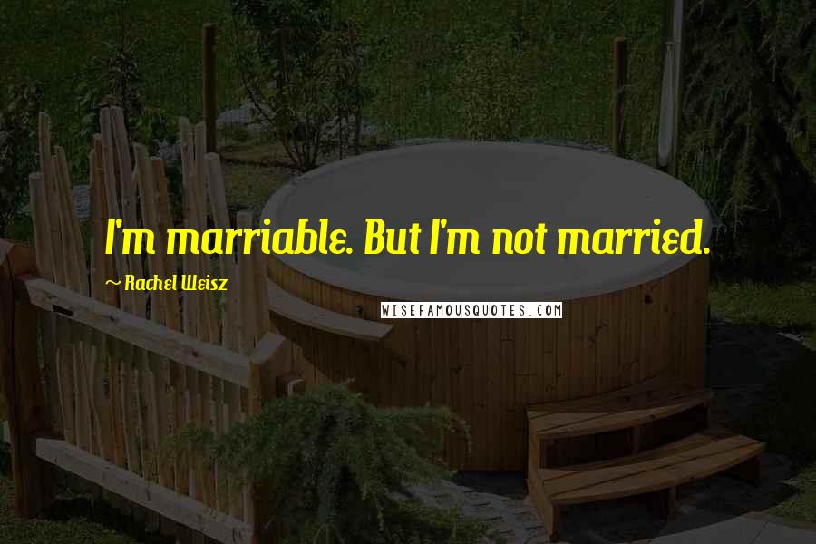 Rachel Weisz Quotes: I'm marriable. But I'm not married.