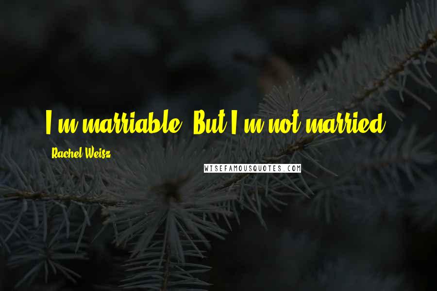 Rachel Weisz Quotes: I'm marriable. But I'm not married.