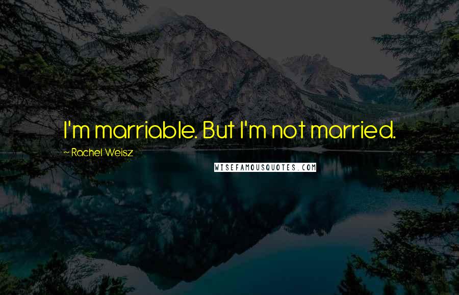 Rachel Weisz Quotes: I'm marriable. But I'm not married.