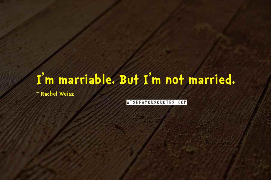 Rachel Weisz Quotes: I'm marriable. But I'm not married.