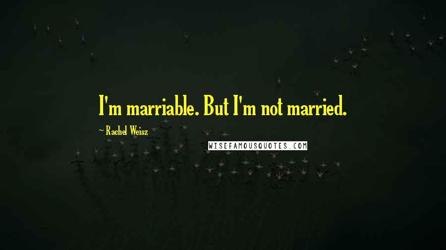 Rachel Weisz Quotes: I'm marriable. But I'm not married.