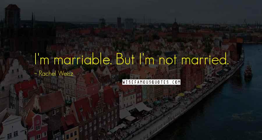 Rachel Weisz Quotes: I'm marriable. But I'm not married.