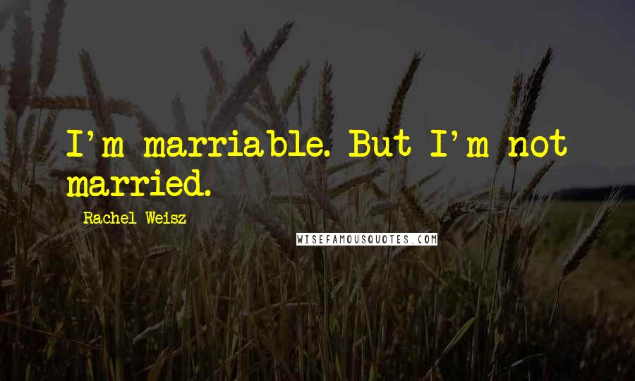 Rachel Weisz Quotes: I'm marriable. But I'm not married.