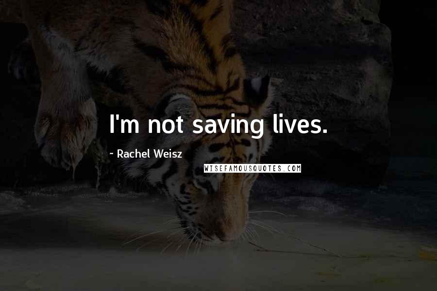Rachel Weisz Quotes: I'm not saving lives.