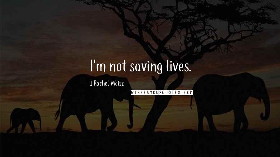 Rachel Weisz Quotes: I'm not saving lives.