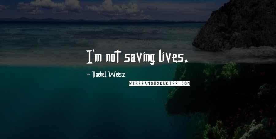 Rachel Weisz Quotes: I'm not saving lives.