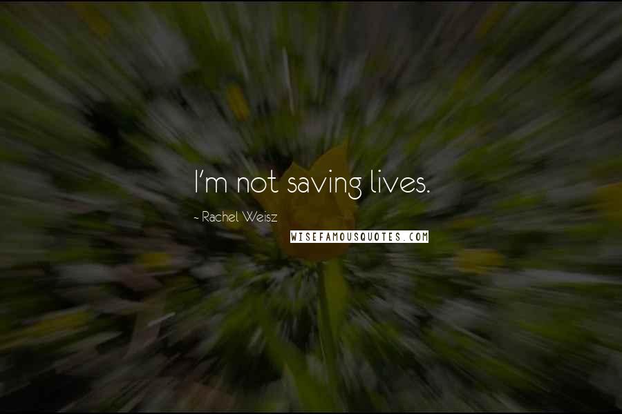 Rachel Weisz Quotes: I'm not saving lives.