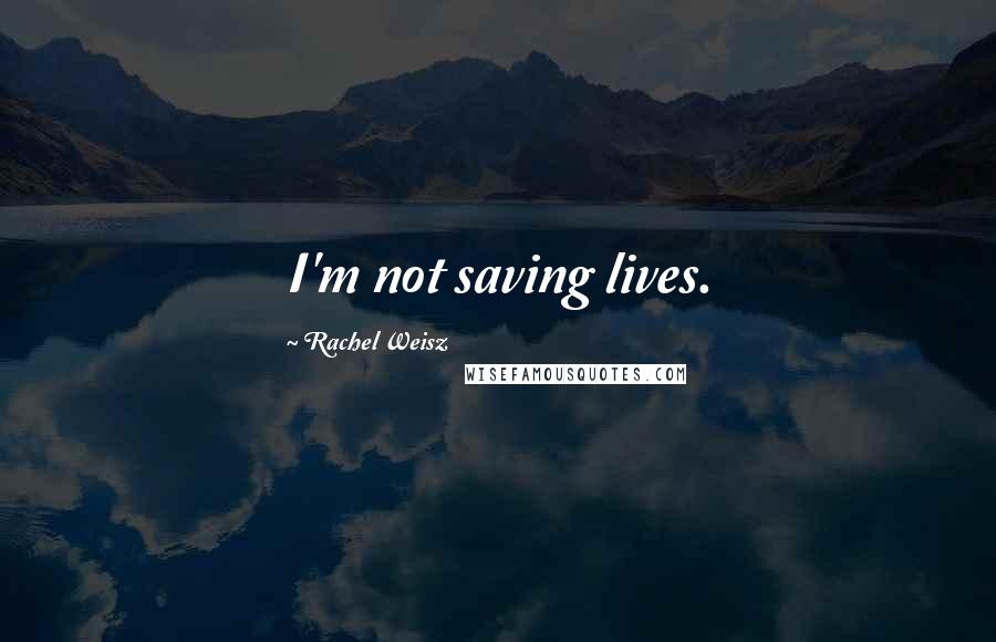 Rachel Weisz Quotes: I'm not saving lives.