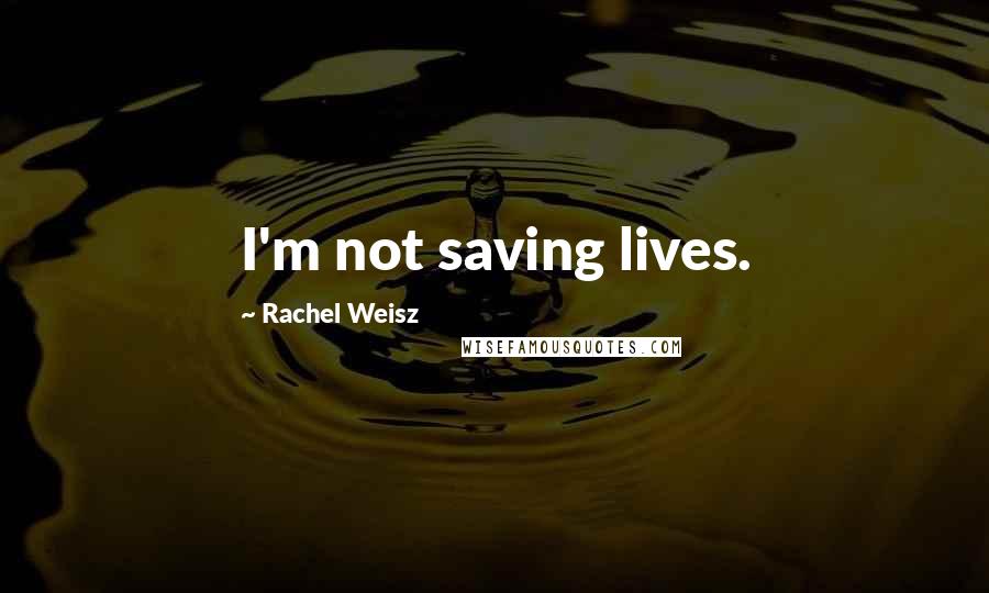 Rachel Weisz Quotes: I'm not saving lives.