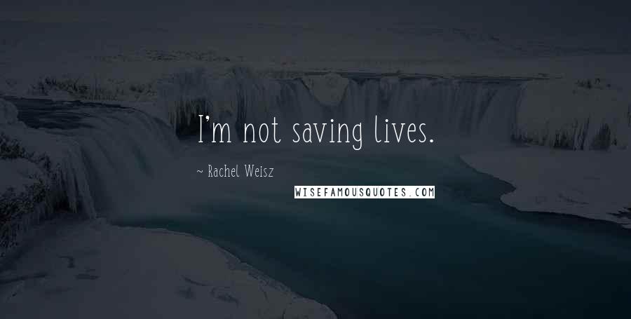 Rachel Weisz Quotes: I'm not saving lives.