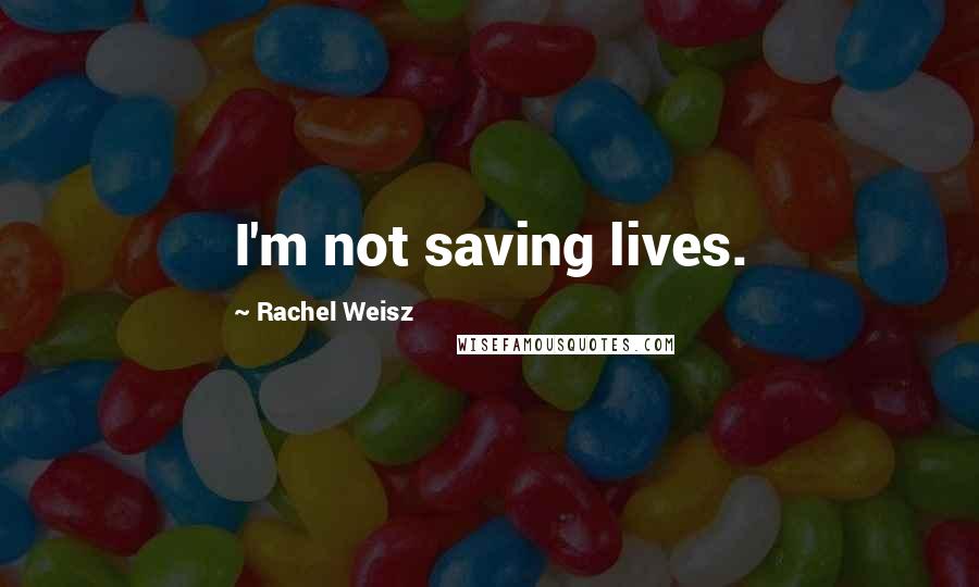 Rachel Weisz Quotes: I'm not saving lives.