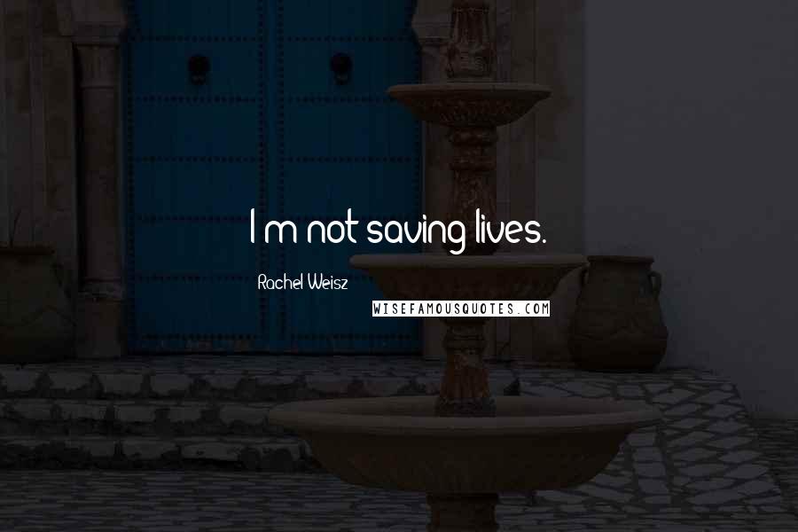 Rachel Weisz Quotes: I'm not saving lives.