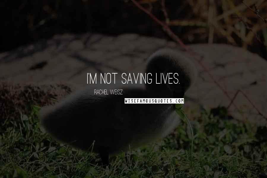 Rachel Weisz Quotes: I'm not saving lives.