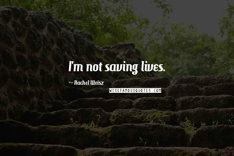 Rachel Weisz Quotes: I'm not saving lives.