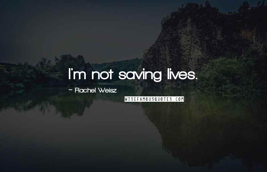 Rachel Weisz Quotes: I'm not saving lives.