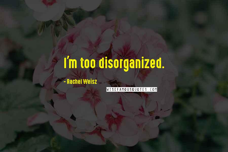 Rachel Weisz Quotes: I'm too disorganized.