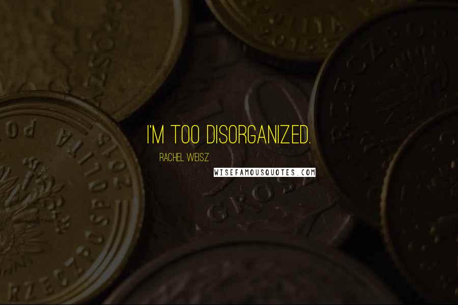 Rachel Weisz Quotes: I'm too disorganized.