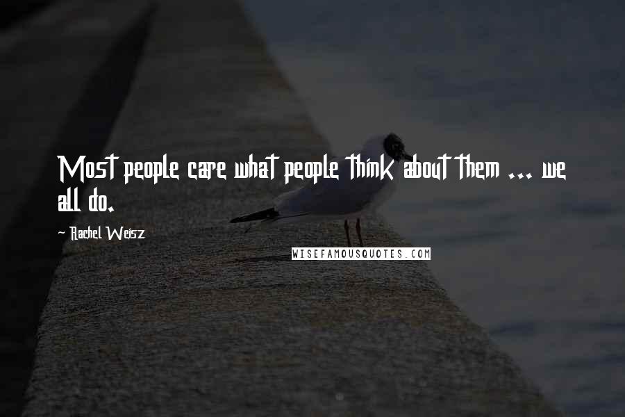 Rachel Weisz Quotes: Most people care what people think about them ... we all do.