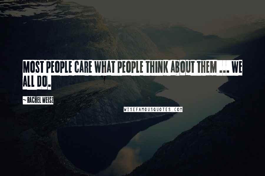 Rachel Weisz Quotes: Most people care what people think about them ... we all do.