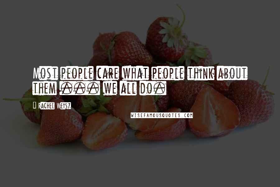 Rachel Weisz Quotes: Most people care what people think about them ... we all do.