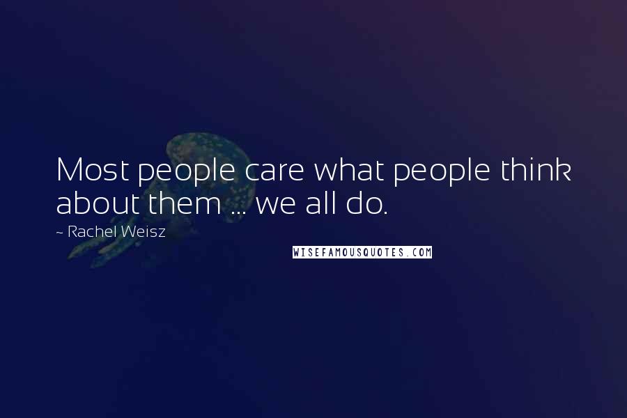 Rachel Weisz Quotes: Most people care what people think about them ... we all do.