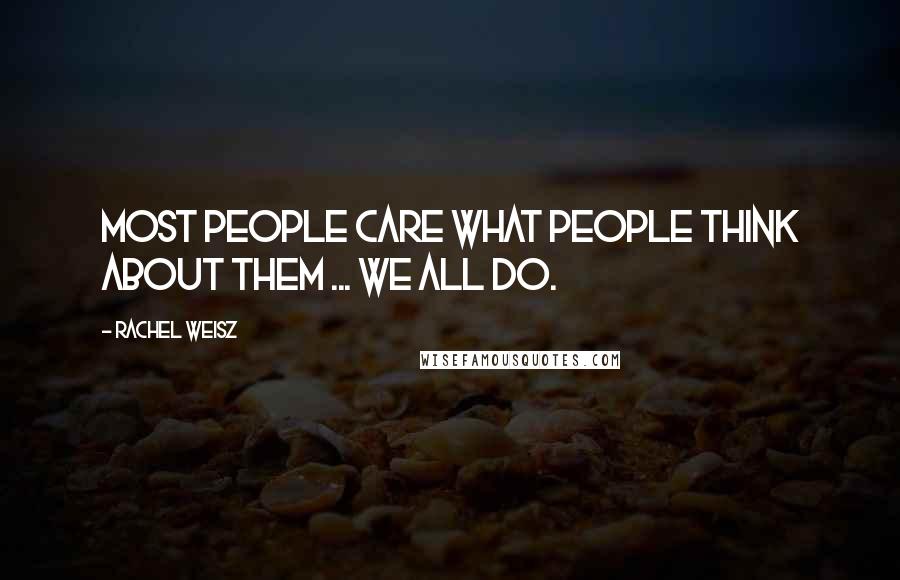 Rachel Weisz Quotes: Most people care what people think about them ... we all do.