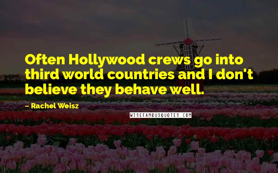 Rachel Weisz Quotes: Often Hollywood crews go into third world countries and I don't believe they behave well.