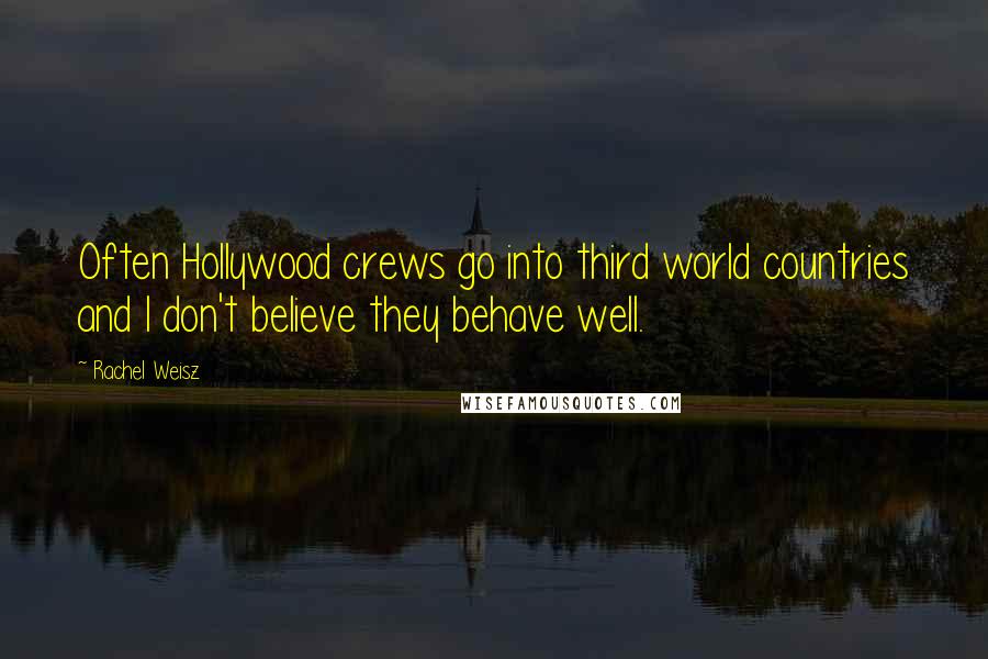 Rachel Weisz Quotes: Often Hollywood crews go into third world countries and I don't believe they behave well.