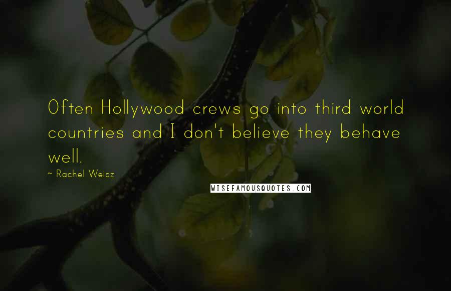 Rachel Weisz Quotes: Often Hollywood crews go into third world countries and I don't believe they behave well.